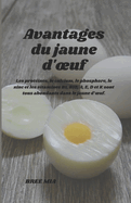 Avantages du jaune d'oeuf: Les prot?ines, le calcium, le phosphore, le zinc et les vitamines B1, B12, A, E, D et K sont tous abondants dans le jaune d'oeuf.