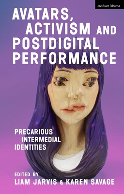 Avatars, Activism and Postdigital Performance: Precarious Intermedial Identities - Jarvis, Liam (Editor), and Savage, Karen (Editor)
