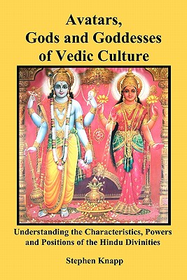 Avatars, Gods and Goddesses of Vedic Culture: Understanding the Characteristics, Powers and Positions of the Hindu Divinities - Knapp, Stephen