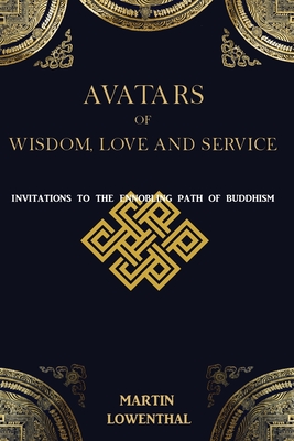 Avatars of Wisdom, Love and Service: Invitations to the Ennobling Path of Buddhism - Lowenthal, Martin