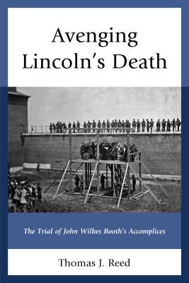 Avenging Lincoln's Death: The Trial of John Wilkes Booth's Accomplices - Reed, Thomas J.