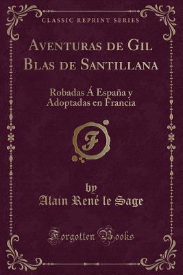 Aventuras de Gil Blas de Santillana: Robadas a Espana y Adoptadas En Francia (Classic Reprint) - Sage, Alain Rene Le