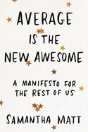 Average Is the New Awesome: A Manifesto for the Rest of Us