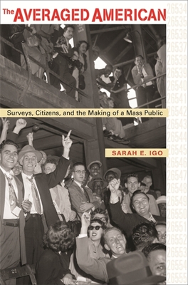 Averaged American: Surveys, Citizens, and the Making of a Mass Public - Igo, Sarah E