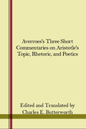Averroes's Three Short Commentaries on Aristotle's "Topics," "Rhetoric," and "Poetics"