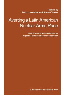 Averting a Latin American Nuclear Arms Race: New Prospects and Challenges for Argentine-Brazil Nuclear Co-Operation - Leventhal, Paul