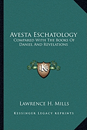 Avesta Eschatology: Compared With The Books Of Daniel And Revelations: Being Supplementary To Zarathushtra, Philo, The Achaemenids And Israel - Mills, Lawrence H