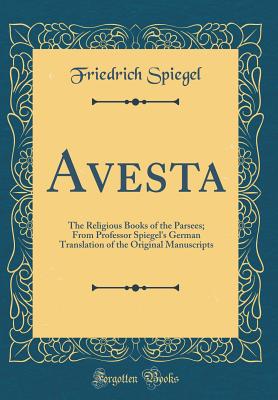 Avesta: The Religious Books of the Parsees; From Professor Spiegel's German Translation of the Original Manuscripts (Classic Reprint) - Spiegel, Friedrich, Dr.