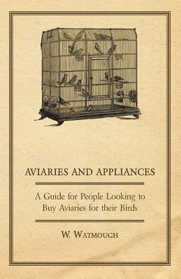 Aviaries and Appliances - A Guide for People Looking to Buy Aviaries for Their Birds - Watmough, W.