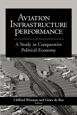 Aviation Infrastructure Performance: A Study in Comparative Political Economy - Winston, Clifford (Editor), and de Rus, Gines (Editor)