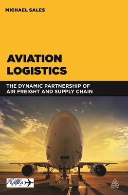 Aviation Logistics: The Dynamic Partnership of Air Freight and Supply Chain - Sales, Michael
