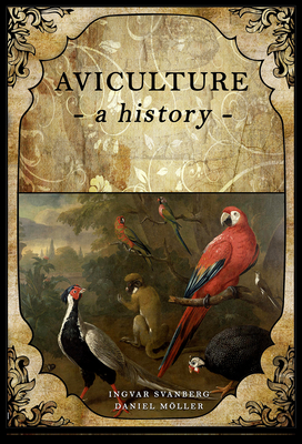 Aviculture: a history - Svanberg, Ingvar, and Moller, Daniel