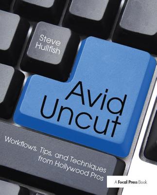 Avid Uncut: Workflows, Tips, and Techniques from Hollywood Pros - Hullfish, Steve