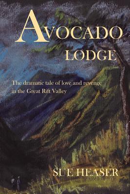 Avocado Lodge: The dramatic tale of love and revenge in the Great Rift Valley - Heaser, Sue