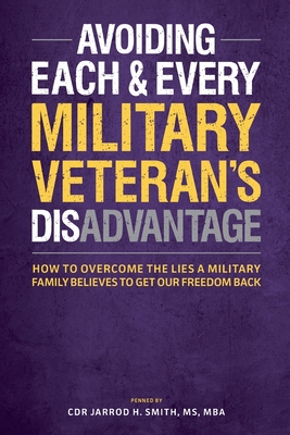 Avoiding Each & Every Military Veteran's Dis-Advantage: How to Overcome the Lies a Military Family Believes to Get Our Freedom Back - Smith, Jarrod H, and Tucker, Scott R (Foreword by)