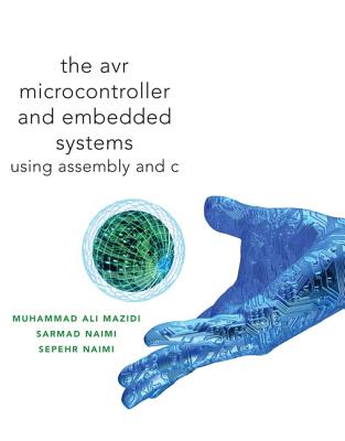 Avr Microcontroller and Embedded Systems: Using Assembly and C - Mazidi, Muhammad Ali, and Naimi, Sarmad, and Naimi, Sepehr