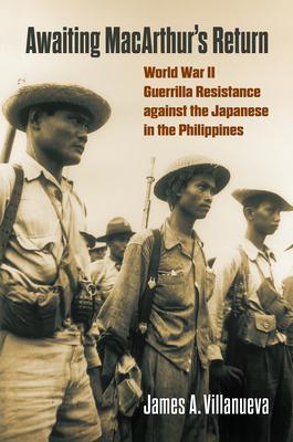Awaiting Macarthur's Return: World War II Guerrilla Resistance Against the Japanese in the Philippines - Villanueva, James