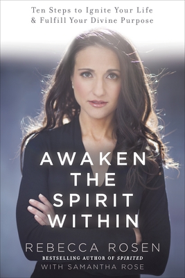 Awaken the Spirit Within: 10 Steps to Ignite Your Life and Fulfill Your Divine Purpose - Rosen, Rebecca, and Rose, Samantha