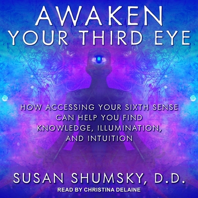 Awaken Your Third Eye: How Accessing Your Sixth Sense Can Help You Find Knowledge, Illumination, and Intuition - Delaine, Christina (Read by), and DD