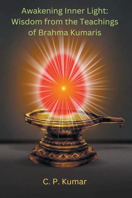 Awakening Inner Light: Wisdom from the Teachings of Brahma Kumaris - Kumar, C P