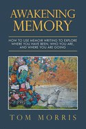 Awakening Memory: How to Use Memoir Writing to Explore Where You Have Been, Who You Are, and Where You Are Going
