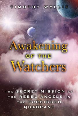 Awakening of the Watchers: The Secret Mission of the Rebel Angels in the Forbidden Quadrant - Wyllie, Timothy