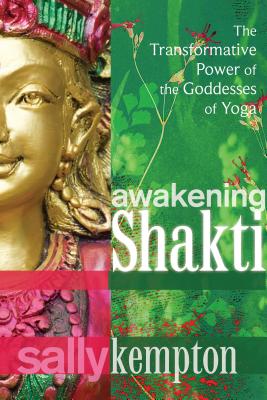 Awakening Shakti: The Transformative Power of the Goddesses of Yoga - Kempton, Sally