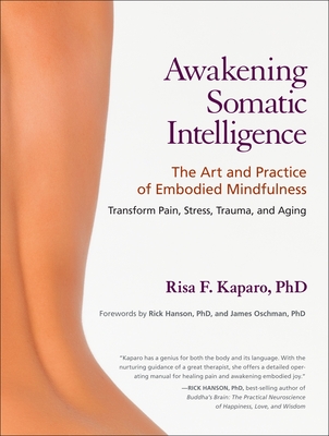 Awakening Somatic Intelligence: The Art and Practice of Embodied Mindfulness - Kaparo, Risa F, and Hanson, Rick (Foreword by), and Oschman, James L (Foreword by)