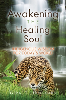 Awakening the Healing Soul: Indigenous Wisdom for Today's World - Blanchard, Geral T