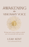Awakening the Visionary Voice: Writing and creative wisdom to unleash your most powerful self-expression