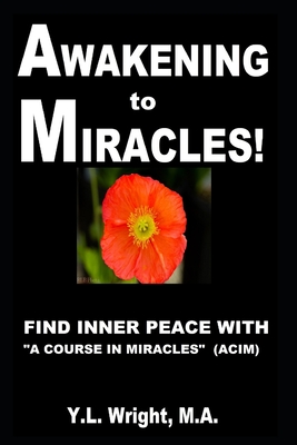 Awakening to Miracles!: Find Inner Peace With "A Course In Miracles" (ACIM). Learn How to Forgive. Realize Oneness. Dissolve Illusions With Love. Experience Miracles. Connect With the Holy Spirit. - Wright M a, Y L