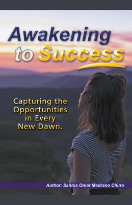 Awakening to Success. Capturing the Opportunities in Every New Dawn. - Chura, Santos Omar Medrano