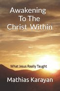 Awakening To The Christ Within: What Jesus Really Taught