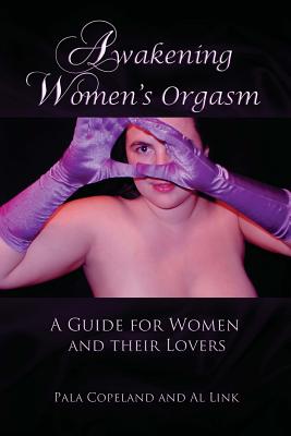 Awakening Women's Orgasm: A Guide for Women and Their Lovers - Link, Al, and Copeland, Pala