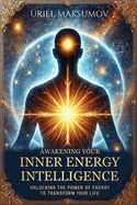 Awakening Your Inner Energy Intelligence: Unlocking the Power of Energy to Transform Your Life