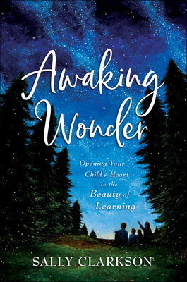 Awaking Wonder: Opening Your Child's Heart to the Beauty of Learning - Clarkson, Sally
