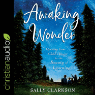 Awaking Wonder: Opening Your Child's Heart to the Beauty of Learning