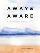 Away & Aware: A Field Guide to Mindful Travel