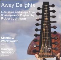 Away Delights: Lute Solos and Songs from Shakespeare's England by Robert Johnson - Carolyn Sampson (soprano); Mark Levy (bass viol); Matthew Wadsworth (lute)