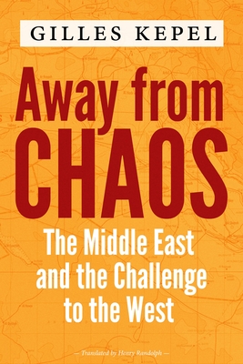 Away from Chaos: The Middle East and the Challenge to the West - Kepel, Gilles, and Randolph, Henry (Translated by)