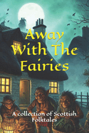 Away With The Fairies: A collection of Scottish Folktales