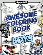 Awesome Coloring Book for Boys: Over 75 Coloring Activity featuring Ninjas, Cars, Dragons, Vehicles, Trucks, Dinosaurs, Space, Rockets, Wilderness, Animals, and much more for Children Ages 6, 7, 8, 9, 10, 11, 12, and Teens!