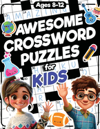 Awesome Crossword Puzzles for Kids Ages 8-12: 88 Fun & Challenging Crossword Activity Book for Clever Kids Ages 8, 9, 10, 11, 12, and Teens All Ages