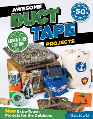 Awesome Duct Tape Projects, Adventure Edition: New Extra-Tough Projects for the Outdoors - Knight, Choly