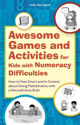 Awesome Games and Activities for Kids with Numeracy Difficulties: How to Feel Smart and in Control about Doing Mathematics with a Neurodiverse Brain - Hornigold, Judy