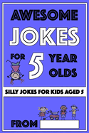 Awesome Jokes For 5 Year Olds: Silly Jokes For Kids Aged 5