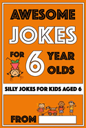 Awesome Jokes For 6 Year Olds: Silly Jokes for Kids Aged 6