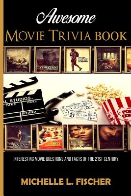 Awesome Movie Trivia: Interesting Movie Questions And Facts Of The 21st Century - Fischer, Michelle L
