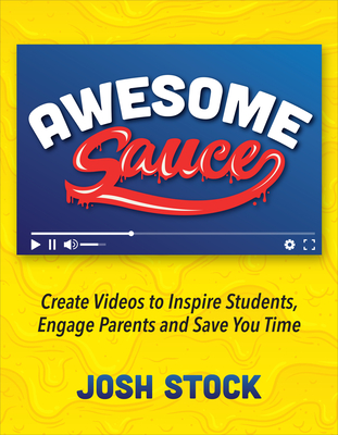 Awesome Sauce: Create Videos to Inspire Students, Engage Parents and Save You Time - Stock, Josh