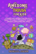 Awesome Trivia for Kids: Strange and Interesting Fun Facts about the World, Presidents, Science, Animals, Dinosaurs and Space